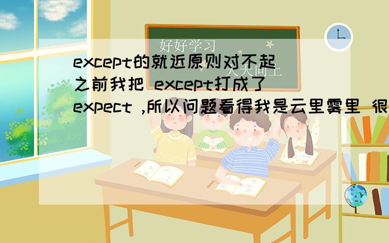 except的就近原则对不起之前我把 except打成了expect ,所以问题看得我是云里雾里 很抱歉很抱歉!No one except XX and XX _______ unhappy yesterday..这里是were还是was .有没有就近原则呢!