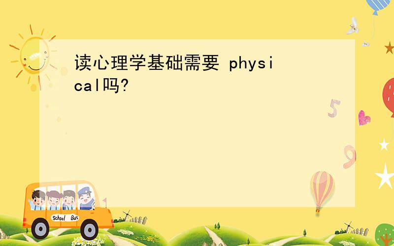 读心理学基础需要 physical吗?