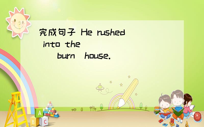 完成句子 He rushed into the______（burn）house.