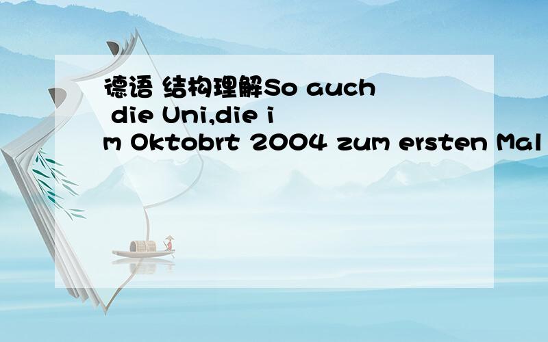 德语 结构理解So auch die Uni,die im Oktobrt 2004 zum ersten Mal stattfand und zu der 1400 Schüler gekommen sind.und后面的结构不是很理解求详细解答,语序 固定搭配等,