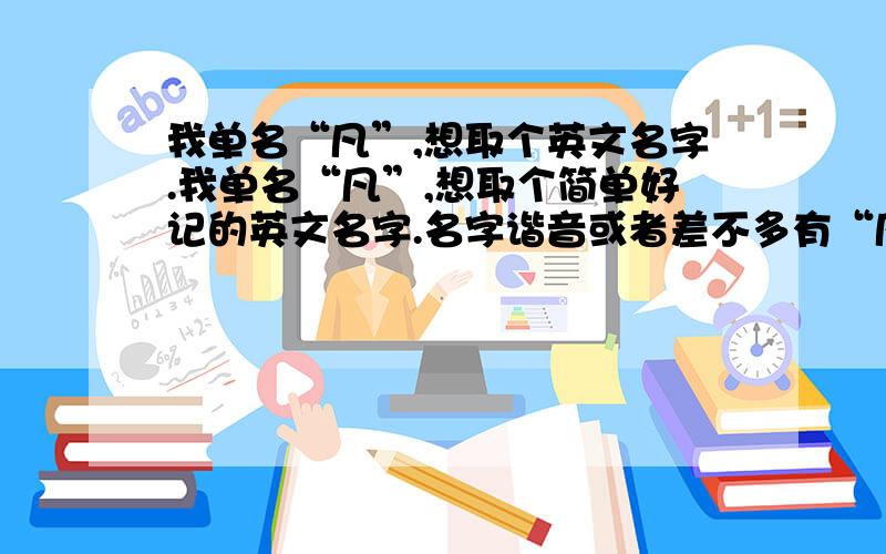 我单名“凡”,想取个英文名字.我单名“凡”,想取个简单好记的英文名字.名字谐音或者差不多有“凡”这个意思的都可以.我是女的.忘记说了