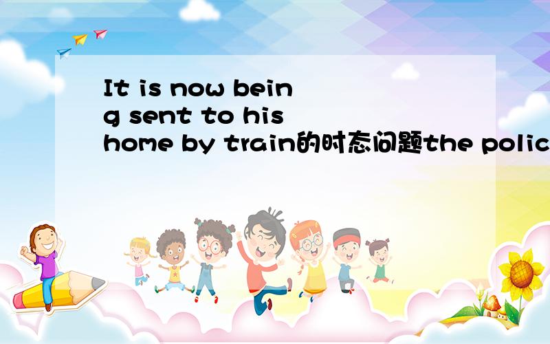 It is now being sent to his home by train的时态问题the policeman told him,the bicycle was pinged up in a small village four hundred miles away.It is now being sent to his home by train 这个句子是一个间接引语,为什么是it is 而不