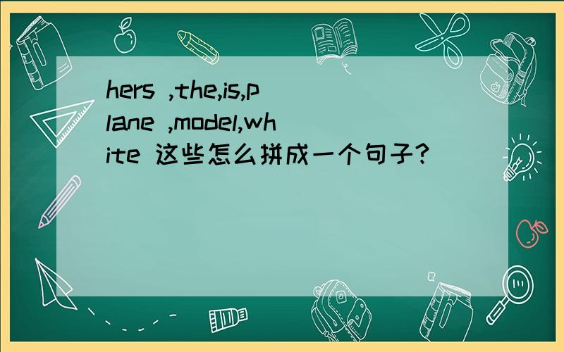 hers ,the,is,plane ,model,white 这些怎么拼成一个句子?