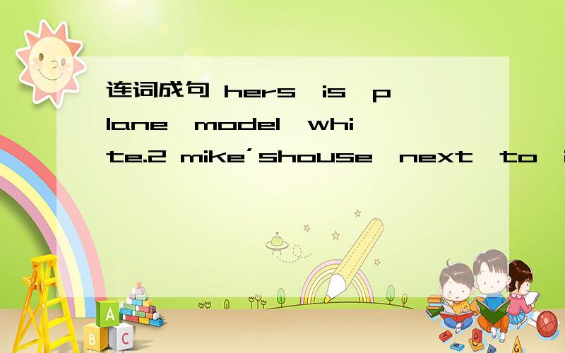 连词成句 hers,is,plane,model,white.2 mike’shouse,next,to,is,the,school.