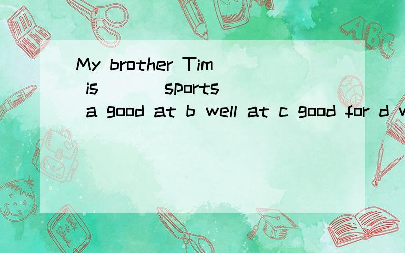My brother Tim is [ ] sports a good at b well at c good for d well in