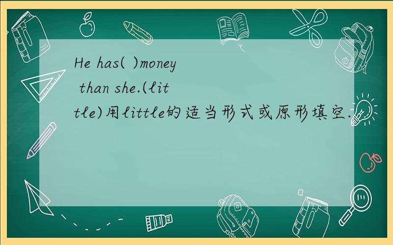 He has( )money than she.(little)用little的适当形式或原形填空.
