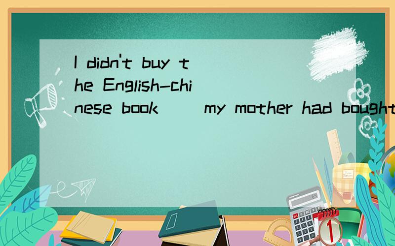 I didn't buy the English-chinese book( )my mother had bought one for me.B.when C.while( )good time they are having now!( )great fun it is!A.What;What a B.What a;What C.How;What D.How a;What a我喜欢在外面翻译为I( )( )outside快点啊。我没