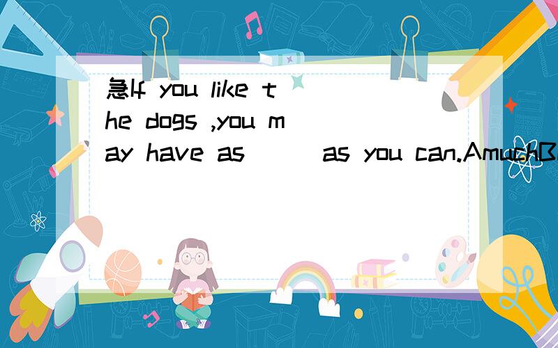 急If you like the dogs ,you may have as___as you can.AmuchBmanyCmoreDlitter[选a】为什么