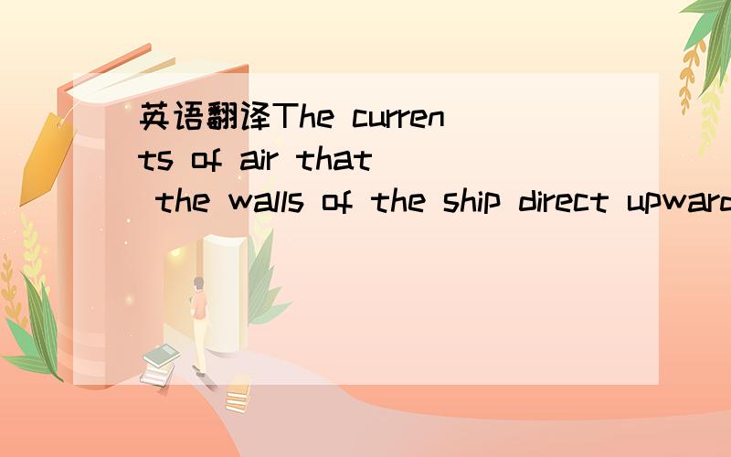 英语翻译The currents of air that the walls of the ship direct upwards,as well as in the line of its course,are enough to give the great bird with its immense wings sufficient sustenance and progress.其中尤其“direct upwards”具体翻译是