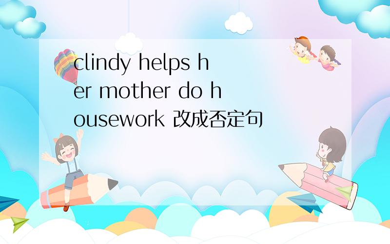 clindy helps her mother do housework 改成否定句