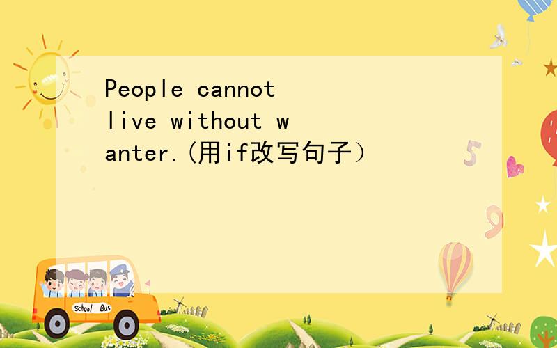 People cannot live without wanter.(用if改写句子）