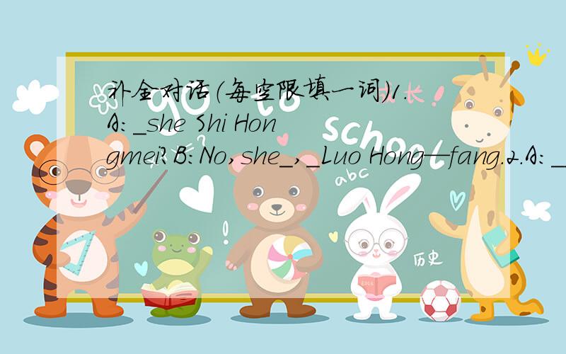 补全对话（每空限填一词）1.A:＿she Shi Hongmei?B：No,she＿,＿Luo Hong—fang.2.A:__you in Ciass Four,Grade One?B:__,I__.3.A:Are Tom and Sam from the United States?B:__,they__.A:__are they from?B:__from Canada.