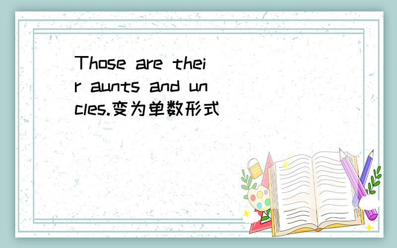 Those are their aunts and uncles.变为单数形式