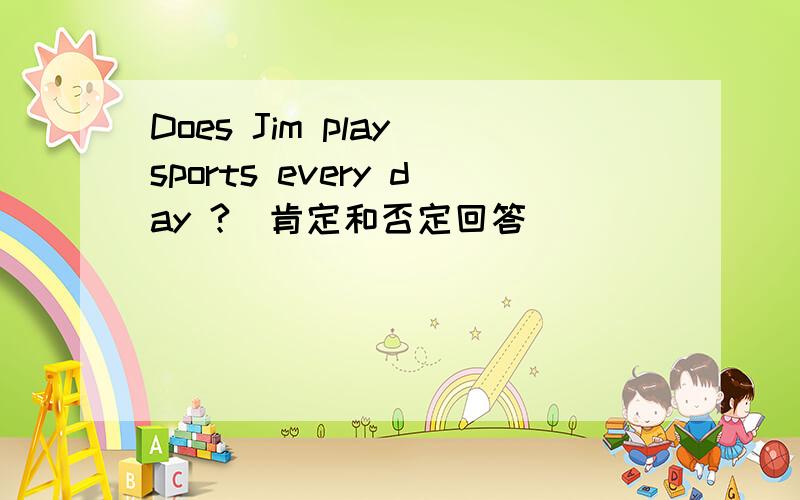 Does Jim play sports every day ?(肯定和否定回答）