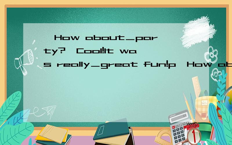 —How about＿party?—Cool!It was really＿great fun!p—How about＿party?—Cool!It was really＿great fun!pity you weren't thereA.a.a B.the.a C.the.不填 D.a.不填