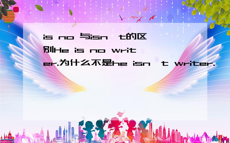 is no 与isn't的区别He is no writer.为什么不是he isn't writer.