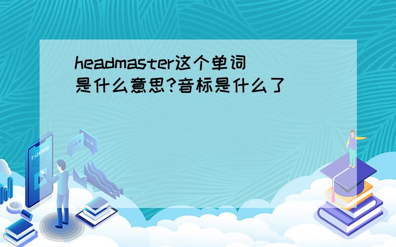 headmaster这个单词是什么意思?音标是什么了