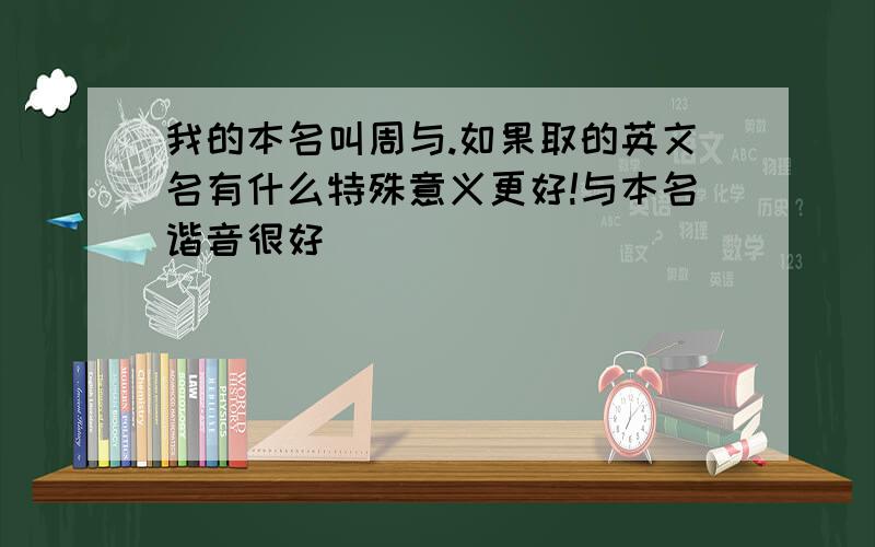 我的本名叫周与.如果取的英文名有什么特殊意义更好!与本名谐音很好