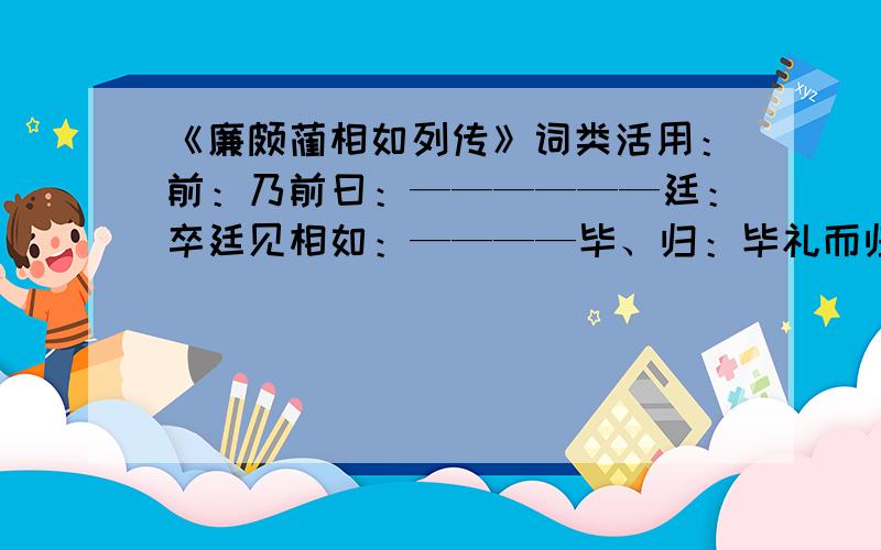 《廉颇蔺相如列传》词类活用：前：乃前曰：——————廷：卒廷见相如：————毕、归：毕礼而归之：————交：为刎颈之交：——————使：秦王使使者告赵王：——————