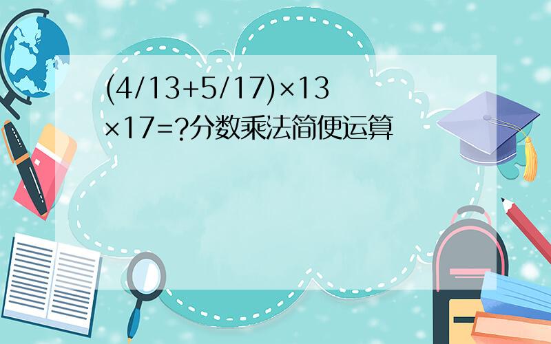 (4/13+5/17)×13×17=?分数乘法简便运算