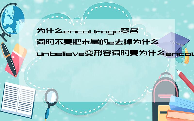 为什么encourage变名词时不要把末尾的e去掉为什么unbelieve变形容词时要为什么encourage变名词时不要把末尾的e去掉落吗为什么unbelieve变形容词时要吗