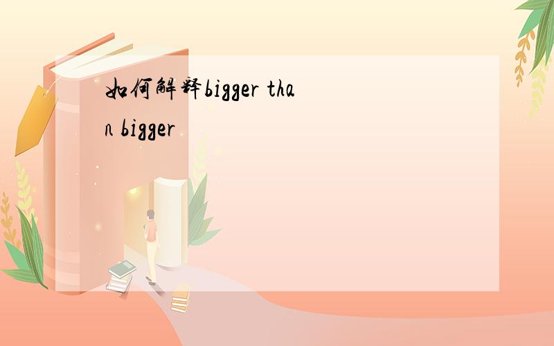 如何解释bigger than bigger