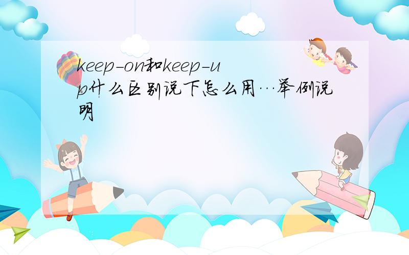 keep-on和keep-up什么区别说下怎么用…举例说明