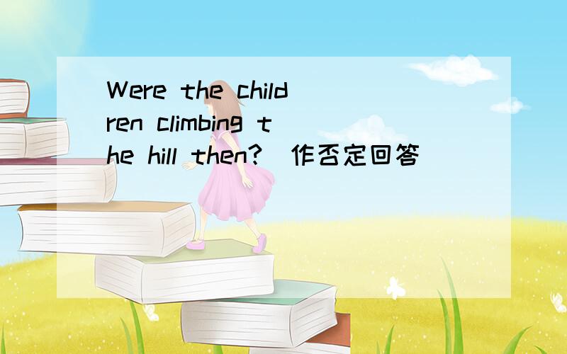 Were the children climbing the hill then?（作否定回答）