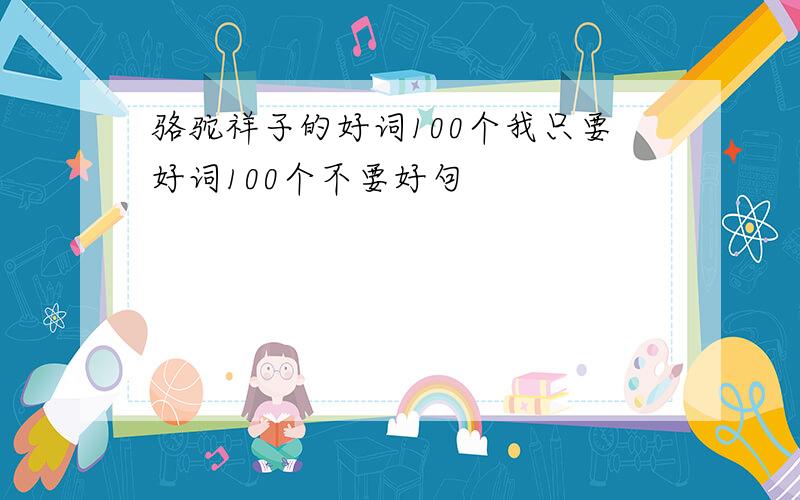 骆驼祥子的好词100个我只要好词100个不要好句