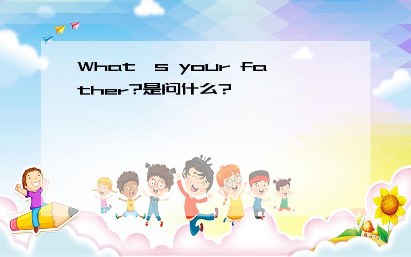 What's your father?是问什么?