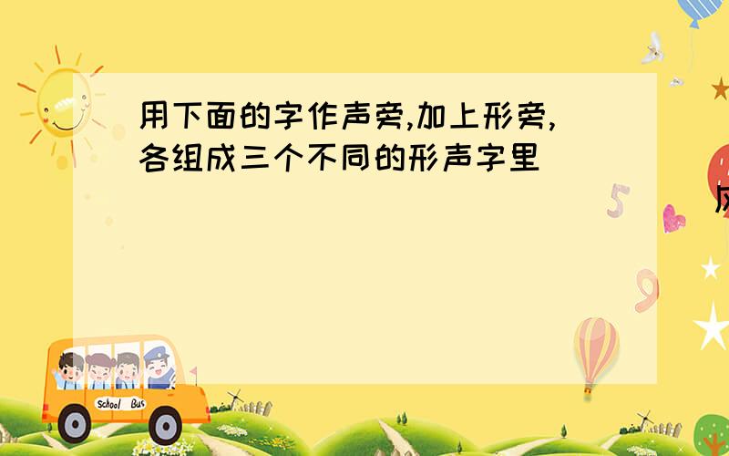 用下面的字作声旁,加上形旁,各组成三个不同的形声字里________________      风__________________   奇_______________召________________