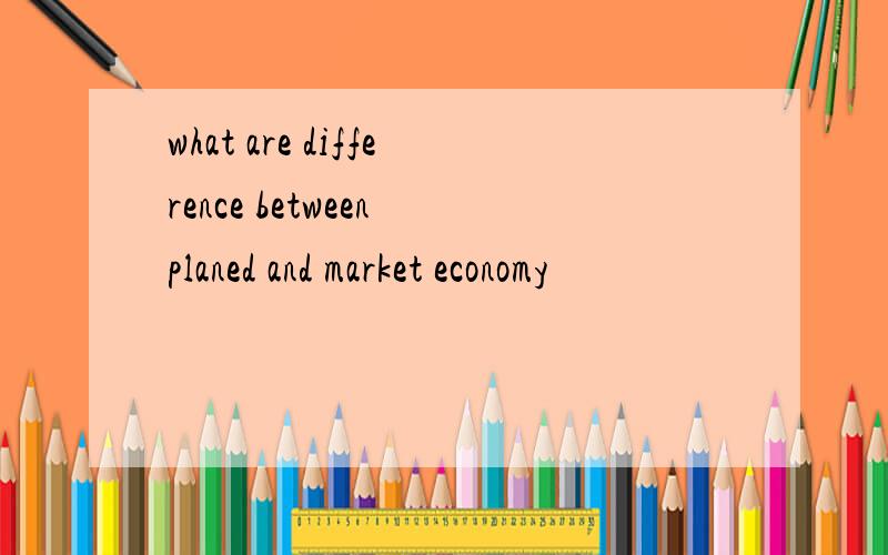 what are difference between planed and market economy