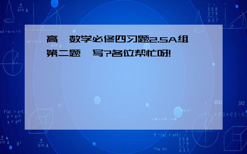 高一数学必修四习题2.5A组第二题咋写?各位帮忙呀!