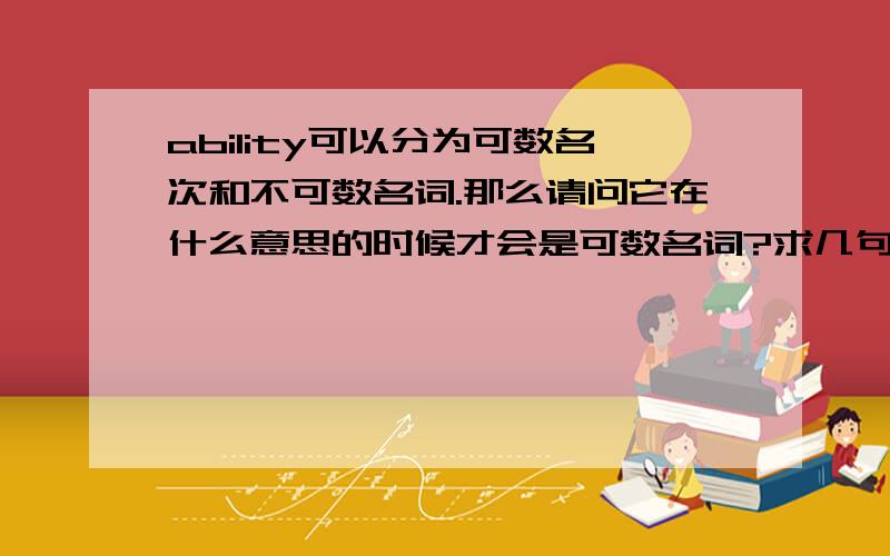 ability可以分为可数名次和不可数名词.那么请问它在什么意思的时候才会是可数名词?求几句例句.