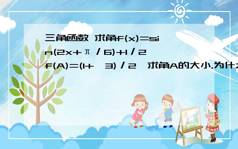 三角函数 求角f(x)=sin(2x+π／6)+1／2,f(A)=(1+√3)／2,求角A的大小.为什么只能有一个答案?