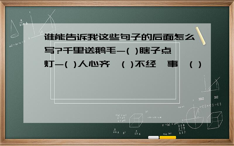 谁能告诉我这些句子的后面怎么写?千里送鹅毛-( )瞎子点灯-( )人心齐,( )不经一事,( )