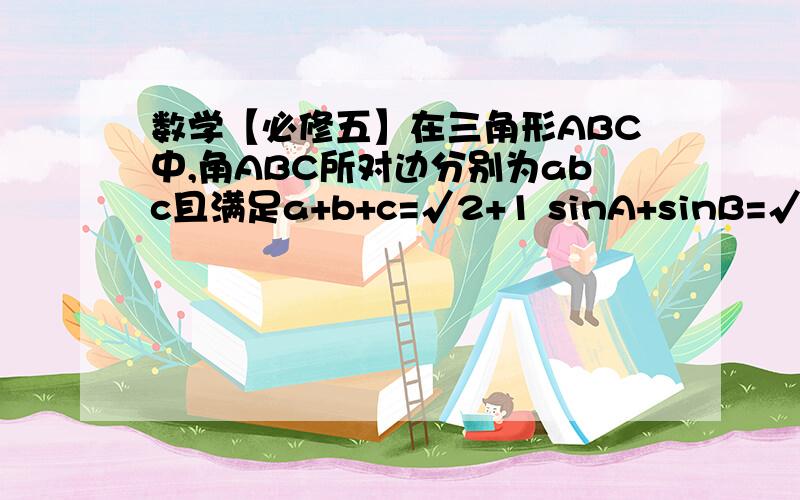 数学【必修五】在三角形ABC中,角ABC所对边分别为abc且满足a+b+c=√2+1 sinA+sinB=√2sinC,则c等于多少?