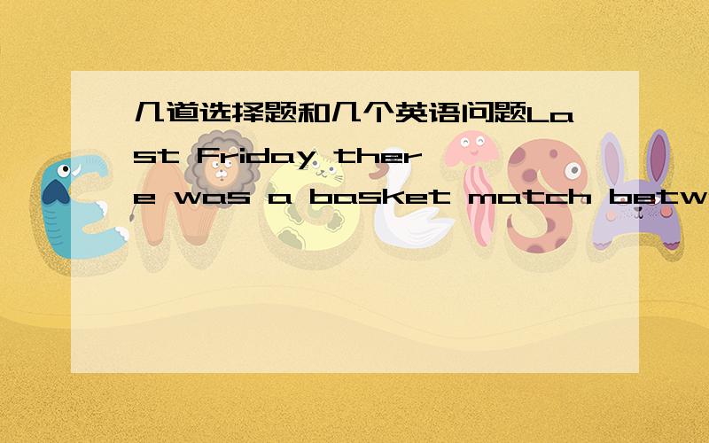 几道选择题和几个英语问题Last Friday there was a basket match between______and the ______.A.man teachers,boy studentsB.men teachers,boy studentsC.men teacher,boys studentD.men teachers, boys studentsMum,I can drive now.How I wish to have a