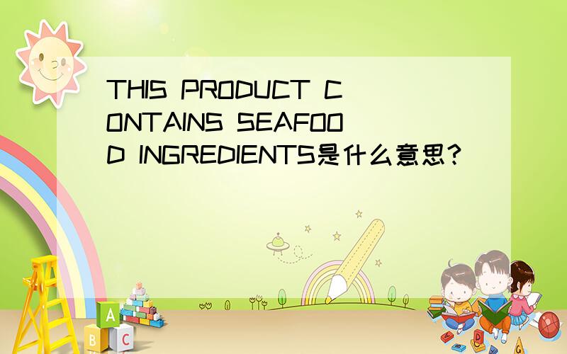 THIS PRODUCT CONTAINS SEAFOOD INGREDIENTS是什么意思?