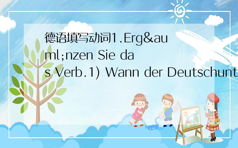 德语填写动词1.Ergänzen Sie das Verb.1) Wann der Deutschunterricht?Um 8 Uhr der Deutschunterricht.2) Wie der Lehrer den Text?Er den Text durch Beispiele.3) Was ihr im Unterricht?Wir im Unterricht ein Diktat.4) Wie Zhang Ming den Text?Er den