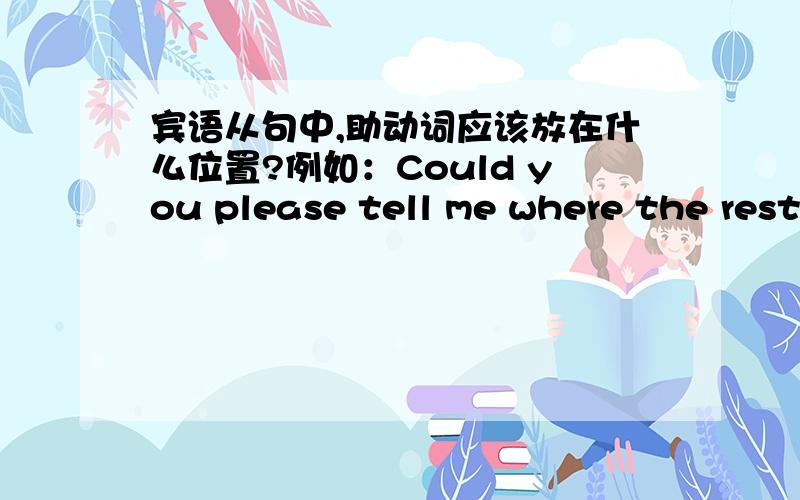 宾语从句中,助动词应该放在什么位置?例如：Could you please tell me where the restrooms are?在此句中助动词are放在了句末Do you know if there are any public restrooms around here?在此句中助动词are却放在了there后