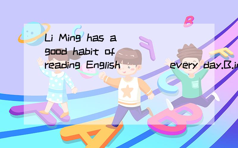 Li Ming has a good habit of reading English____ every day.B.informationD.news