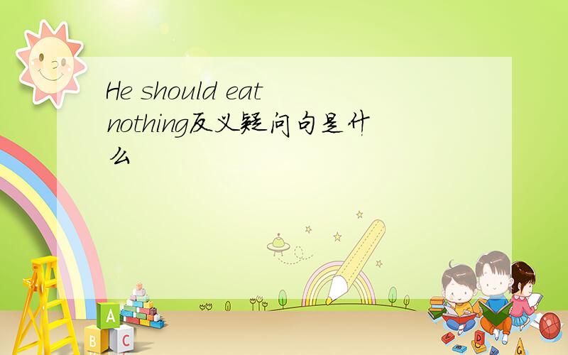 He should eat nothing反义疑问句是什么