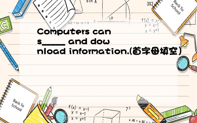 Computers can s_____ and download information.(首字母填空）