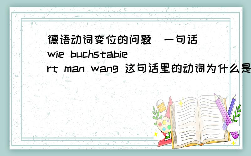 德语动词变位的问题（一句话）wie buchstabiert man wang 这句话里的动词为什么是buchstabiert