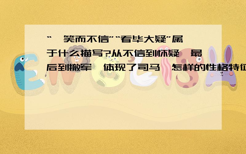 “懿笑而不信”“看毕大疑”属于什么描写?从不信到怀疑,最后到撤军,体现了司马懿怎样的性格特征?