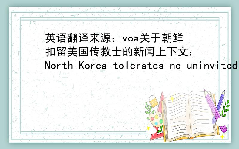 英语翻译来源：voa关于朝鲜扣留美国传教士的新闻上下文：North Korea tolerates no uninvited foreign influences or criticism of the official state ideology,which worships members of the ruling Kim family as demi-gods.Human rights