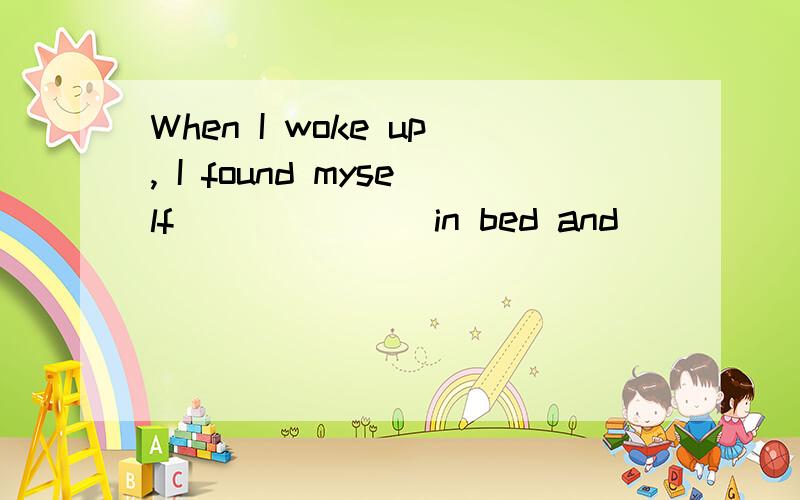 When I woke up, I found myself ______ in bed and ______ by doctors and nurses.A. lying; surrounding B. laying; surrounded C. lain; surrounding D. lying; surrounded