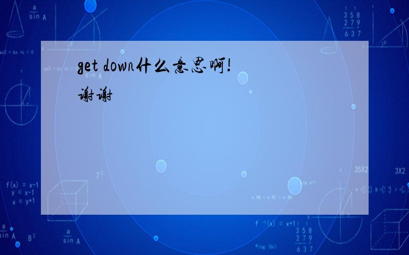 get down什么意思啊!谢谢