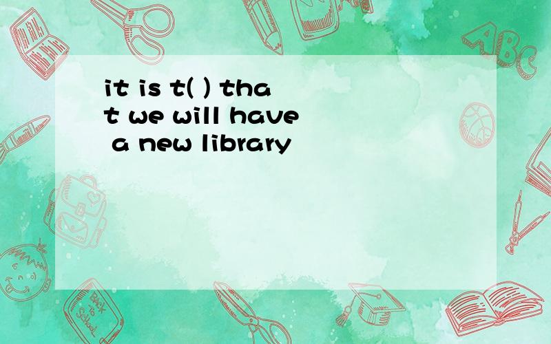 it is t( ) that we will have a new library